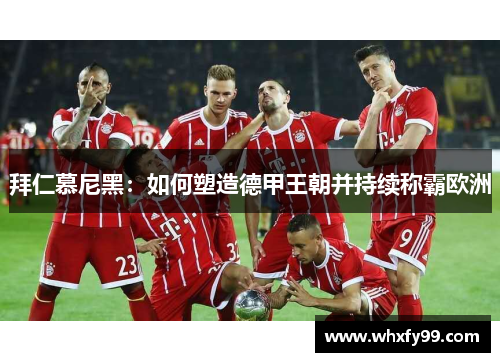 拜仁慕尼黑:如何塑造德甲王朝并持续称霸欧洲 拜仁慕尼黑:如何塑造德甲王朝并持续称霸欧洲