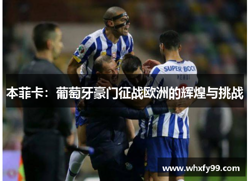 本菲卡:葡萄牙豪门征战欧洲的辉煌与挑战 本菲卡:葡萄牙豪门征战欧洲的辉煌与挑战