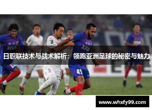 日职联技术与战术解析:领跑亚洲足球的秘密与魅力 日职联技术与战术解析:领跑亚洲足球的秘密与魅力