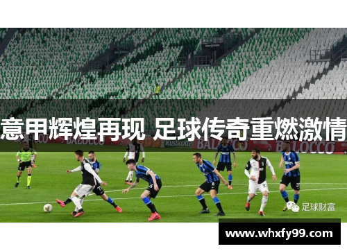 意甲辉煌再现 足球传奇重燃激情 意甲辉煌再现 足球传奇重燃激情