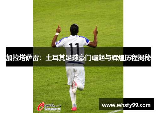 加拉塔萨雷：土耳其足球豪门崛起与辉煌历程揭秘