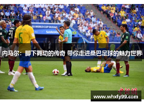 内马尔：脚下舞动的传奇 带你走进桑巴足球的魅力世界