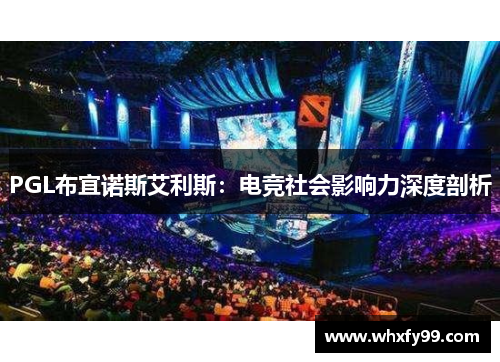 PGL布宜诺斯艾利斯:电竞社会影响力深度剖析 PGL布宜诺斯艾利斯:电竞社会影响力深度剖析