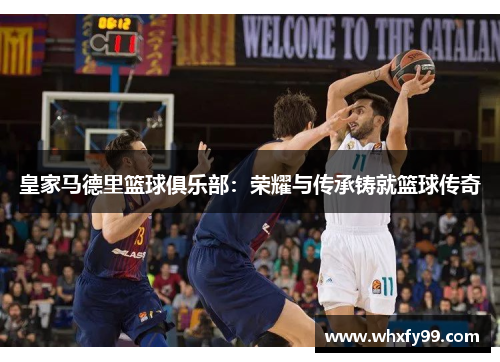 皇家马德里篮球俱乐部:荣耀与传承铸就篮球传奇 皇家马德里篮球俱乐部:荣耀与传承铸就篮球传奇