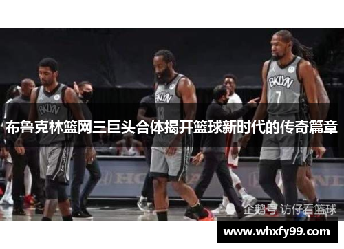 布鲁克林篮网三巨头合体揭开篮球新时代的传奇篇章