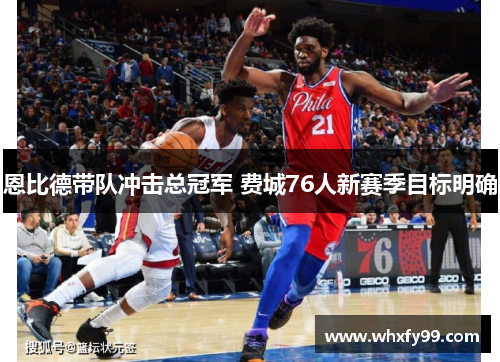 恩比德带队冲击总冠军 费城76人新赛季目标明确