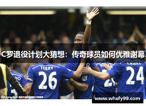 C罗退役计划大猜想：传奇球员如何优雅谢幕