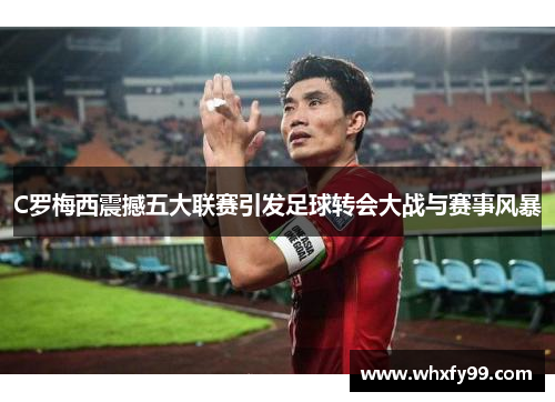 C罗梅西震撼五大联赛引发足球转会大战与赛事风暴 C罗梅西震撼五大联赛引发足球转会大战与赛事风暴