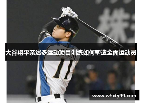 大谷翔平亲述多运动项目训练如何塑造全面运动员 大谷翔平亲述多运动项目训练如何塑造全面运动员