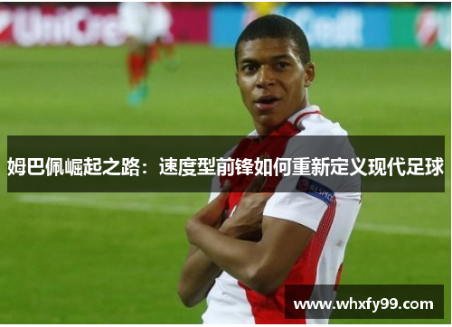 姆巴佩崛起之路:速度型前锋如何重新定义现代足球 姆巴佩崛起之路:速度型前锋如何重新定义现代足球
