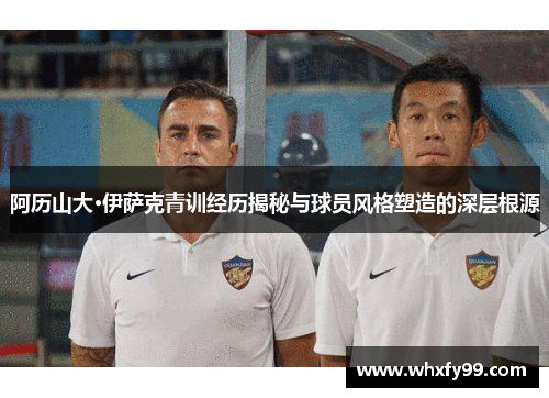 阿历山大·伊萨克青训经历揭秘与球员风格塑造的深层根源 阿历山大·伊萨克青训经历揭秘与球员风格塑造的深层根源