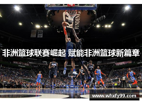 非洲篮球联赛崛起 赋能非洲篮球新篇章 非洲篮球联赛崛起 赋能非洲篮球新篇章