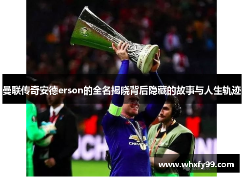 曼联传奇安德erson的全名揭晓背后隐藏的故事与人生轨迹 曼联传奇安德erson的全名揭晓背后隐藏的故事与人生轨迹