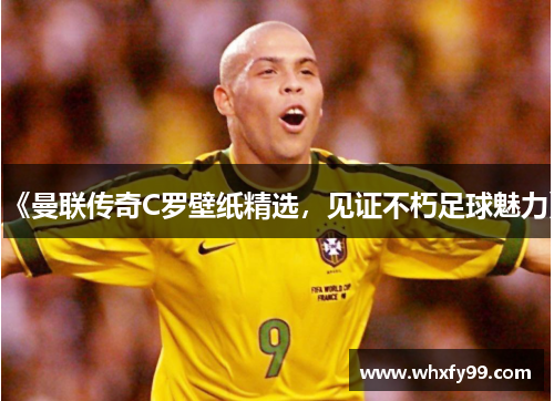 《曼联传奇C罗壁纸精选,见证不朽足球魅力》 《曼联传奇C罗壁纸精选,见证不朽足球魅力》